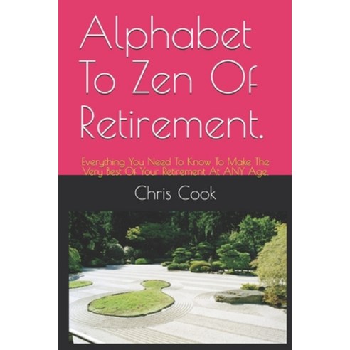 Alphabet To Zen Of Retirement.: Everything You Need To Know To Make The Very Best Of Your Retirement... Paperback, Independently Published
