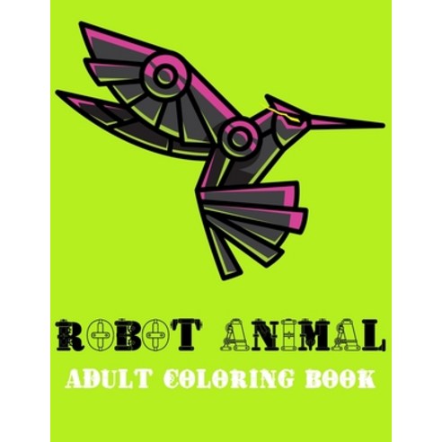 Robot Animal Adult Coloring Book: A Fantastic Coloring Book of 73 unique Beautiful Detailed Robot An... Paperback, Independently Published