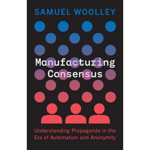 (영문도서) Manufacturing Consensus: Understanding Propaganda in the Era of Automation and Anonymity Hardcover, Yale University Press, English, 9780300251234