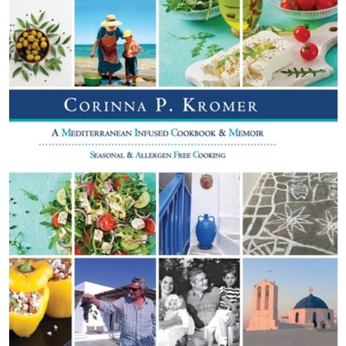 Corinna P. Kromer A Mediterranean Infused Cookbook and Memoir: Seasonal & Allergen Free Cooking Hardcover, Growing Field, English, 9780985705770
