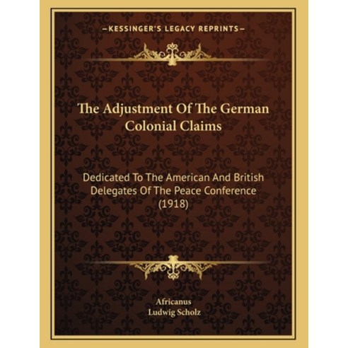 The Adjustment of the German Colonial Claims: Dedicated to the American and British Delegates of the... Paperback, Kessinger Publishing, English, 9781164114062