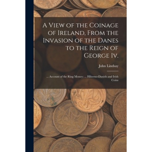 (영문도서) A View of the Coinage of Ireland From the Invasion of the Danes to the Reign of George Iv.; ... Paperback, Legare Street Press, English, 9781017680812