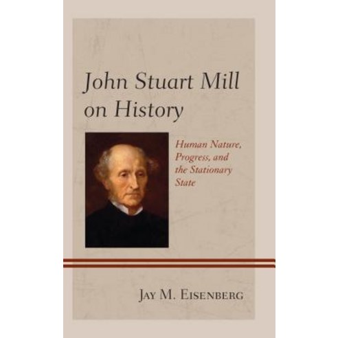 John Stuart Mill on History: Human Nature Progress and the Stationary State Hardcover, Lexington Books