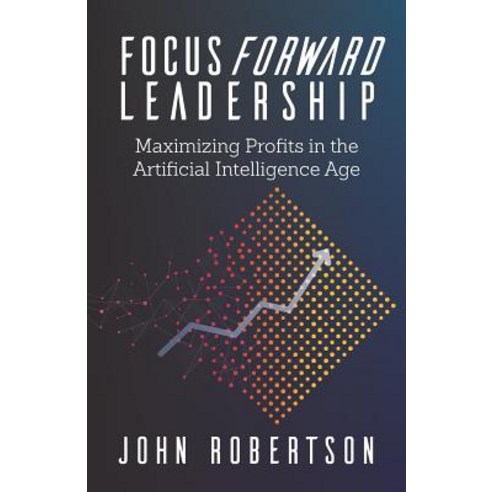 (영문도서) Focus Forward Leadership: Maximizing Profits in the Artificial Intelligence Age Paperback, Indie Books International, English, 9781947480513