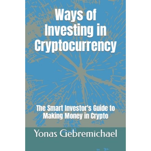 (영문도서) Ways of Investing in Cryptocurrency: The Smart Investor''s Guide to Making Money in Crypto Paperback, Independently Published, English, 9798864968215