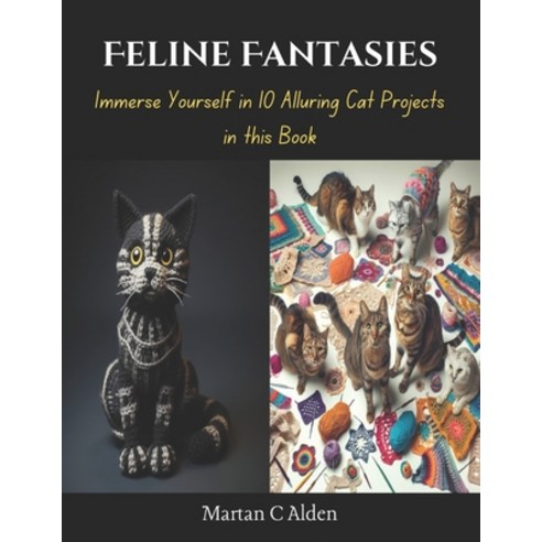 (영문도서) Feline Fantasies: Immerse Yourself in 10 Alluring Cat Projects in this Book Paperback, Independently Published, English, 9798871792131