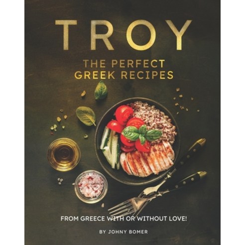 Troy - The Perfect Greek Recipes: From Greece With or Without Love! Paperback, Independently Published, English, 9798587903531
