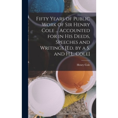 (영문도서) Fifty Years of Public Work of Sir Henry Cole ... Accounted for in His Deeds Speeches and Wri... Hardcover, Legare Street Press, English, 9781018393476