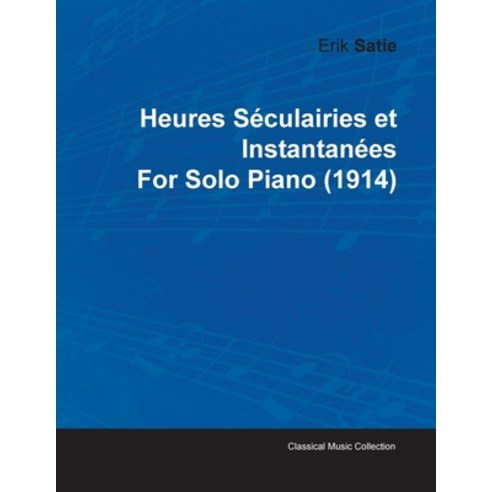 Heures Séculairies Et Instantanées by Erik Satie for Solo Piano (1914) Paperback, Classic Music Collection, English, 9781446515686