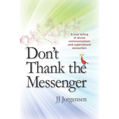 Don''t Thank the Messenger: A true telling of divine communications and supernatural encounters Paperback, Jorgensen Enterprises, LLC, English, 9781734626681