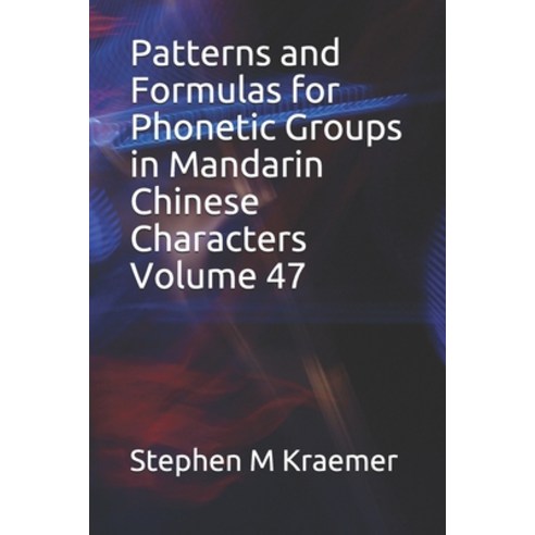 Patterns and Formulas for Phonetic Groups in Mandarin Chinese Characters Volume 47 Paperback, Independently Published