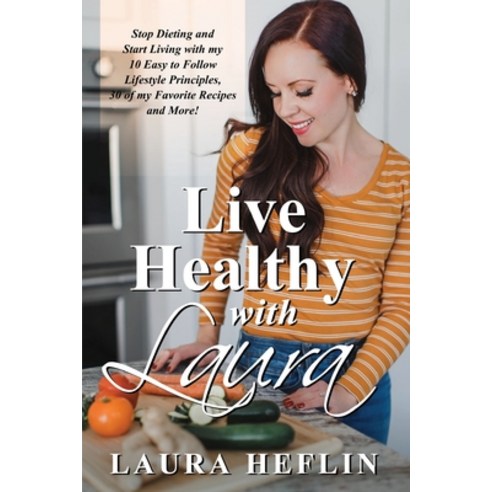 Live Healthy With Laura: Stop Dieting and Start Living with my 10 Easy to Follow Lifestyle Principle... Paperback, Gatekeeper Press