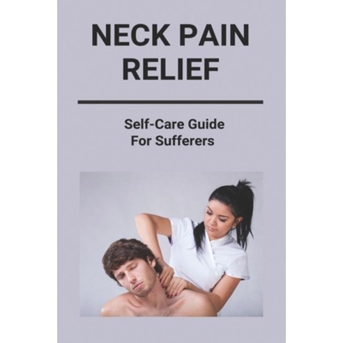 Neck Pain Relief: Self-Care Guide For Sufferers: Neck And Shoulder Pain Relief Paperback, Independently Published, English, 9798732013856