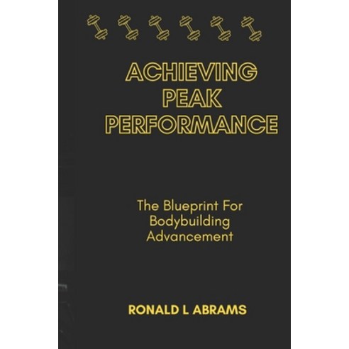 (영문도서) Achieving Peak Performance: The Blueprint For Bodybuilding Advancement Paperback, Independently Published, English, 9798323420995