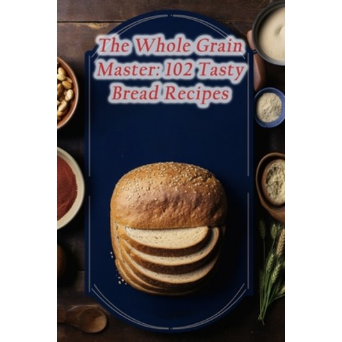 (영문도서) The Whole Grain Master: 102 Tasty Bread Recipes Paperback, Independently Published, English, 9798866254316