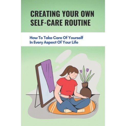 (영문도서) Creating Your Own Self-Care Routine: How To Take Care Of Yourself In Every Aspect Of Your Lif... Paperback, Independently Published, English, 9798512866092