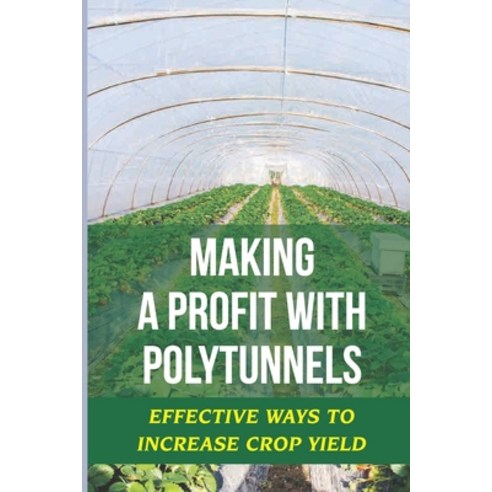 (영문도서) Making A Profit With Polytunnels: Effective Ways To Increase Crop Yield: Choosing Seeds And P... Paperback, Independently Published, English, 9798466504552