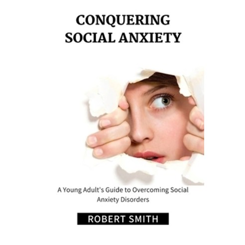 (영문도서) Conquering Social Anxiety: A Young Adult''s Guide to Overcoming Social Anxiety Disorders Paperback, Independently Published, English, 9798370858710