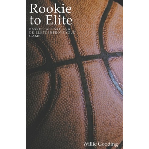 (영문도서) Rookie to Elite: Basketball Skills & Drills To Improve Your Game Paperback, Willie Gooding, English, 9798201731151