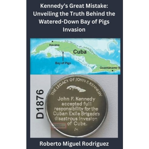 (영문도서) Kennedy''s Great Mistake: Unveiling the Truth Behind the Watered-Down Bay of Pigs Invasion Paperback, Roberto Miguel Rodriguez, English, 9798223571841