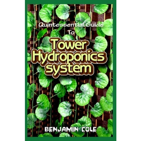 Quintessential Guide To Tower Hydroponics System: Perfect Manual to setting up a DIY hydroponics Tow... Paperback, Independently Published