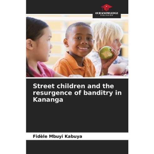 (영문도서) Street children and the resurgence of banditry in Kananga Paperback, Our Knowledge Publishing, English, 9786205887981