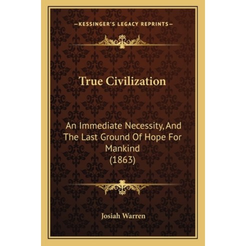 True Civilization: An Immediate Necessity And The Last Ground Of Hope For Mankind (1863) Paperback, Kessinger Publishing