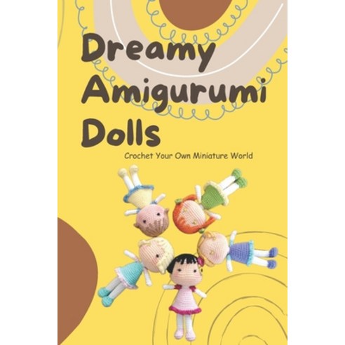 (영문도서) Dreamy Amigurumi Dolls: Crochet Your Own Miniature World: DIY Amigurumi Dolls Paperback, Independently Published, English, 9798861573412