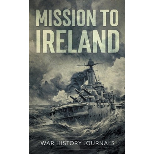 Mission to Ireland: WWI True Story of Smuggling Guns to the Irish Coast Paperback, Storyteller Books, LLC