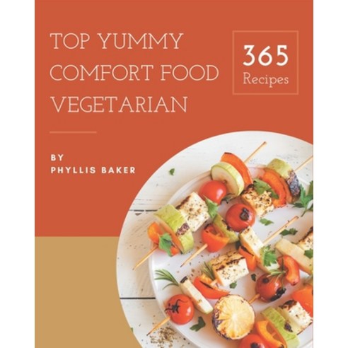 Top 365 Yummy Comfort Food Vegetarian Recipes: Explore Yummy Comfort Food Vegetarian Cookbook NOW! Paperback, Independently Published