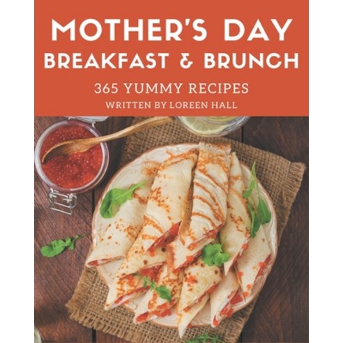 365 Yummy Mother''s Day Breakfast and Brunch Recipes: A Yummy Mother''s Day Breakfast and Brunch Cookb... Paperback, Independently Published