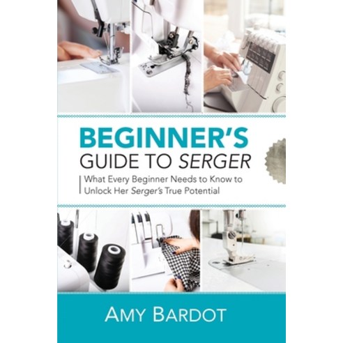Beginner''s Guide to Serger: What Every Beginner Needs to Know to Unlock Her Serger''s True Potential Paperback, Craftmills Publishing LLC, English, 9781951035587