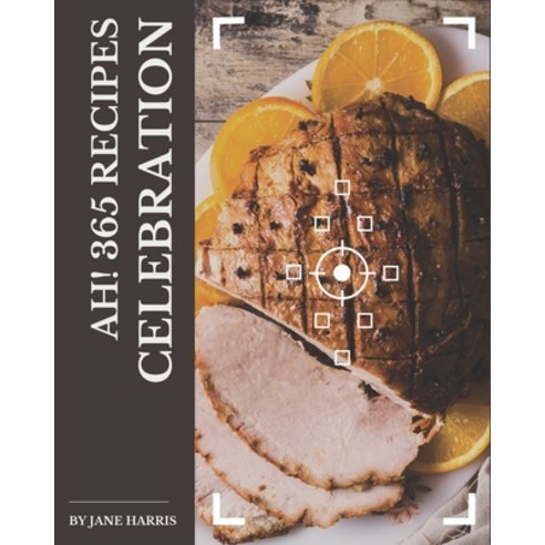 Ah! 365 Celebration Recipes: Unlocking Appetizing Recipes in The Best Celebration Cookbook! Paperback, Independently Published