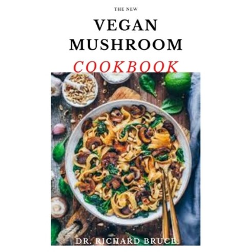 The New Vegan Mushroom Cookbook: Delicious Shroom Recipes For Vegan And Vegetarian Paperback, Independently Published, English, 9798701508284