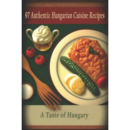 (영문도서) 97 Authentic Hungarian Cuisine Recipes: A Taste of Hungary Paperback, Independently Published, English, 9798397247078