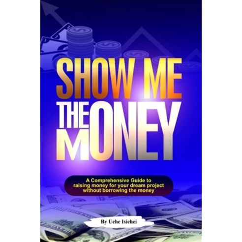 (영문도서) Show Me the Money: A Comprehensive Guide to raising money for your dream project without borr... Paperback, Independently Published, English, 9798872228332