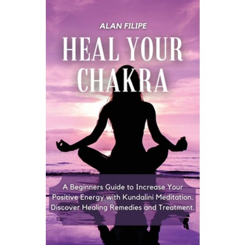 Heal Your Chakra: A Beginners Guide to Increase Your Positive Energy with Kundalini Meditation. Disc... Hardcover, Alan Filipe, English, 9781914492112