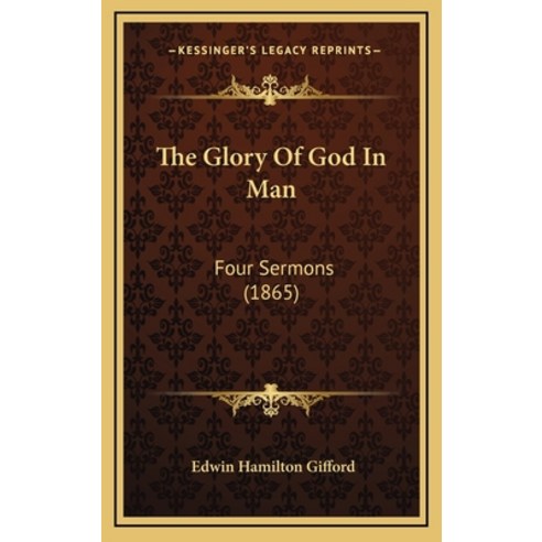 The Glory Of God In Man: Four Sermons (1865) Hardcover, Kessinger Publishing
