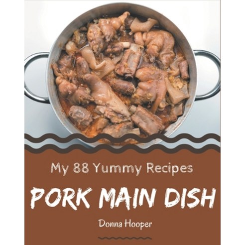 My 88 Yummy Pork Main Dish Recipes: Yummy Pork Main Dish Cookbook - Where Passion for Cooking Begins Paperback, Independently Published