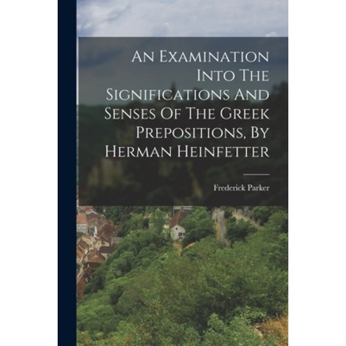 (영문도서) An Examination Into The Significations And Senses Of The Greek Prepositions By Herman Heinfe... Paperback, Legare Street Press, English, 9781018763668
