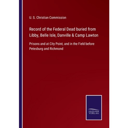 (영문도서) Record of the Federal Dead buried from Libby Belle Isle Danville & Camp Lawton: Prisons and... Paperback, Salzwasser-Verlag, English, 9783752555103