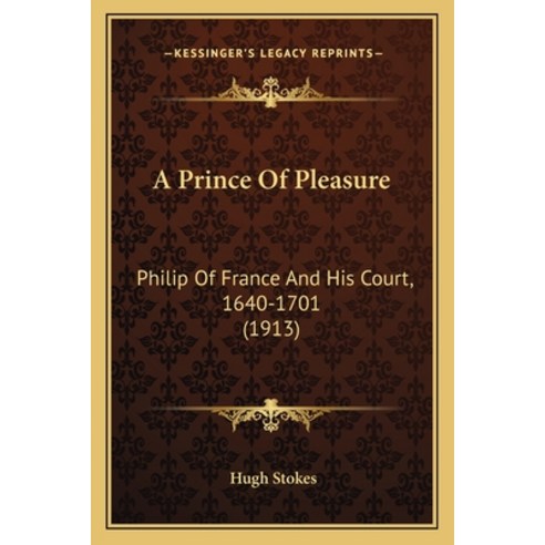 A Prince Of Pleasure: Philip Of France And His Court 1640-1701 (1913) Paperback, Kessinger Publishing
