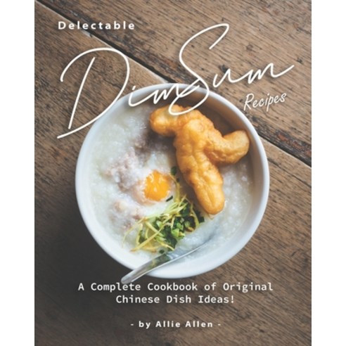 Delectable Dim Sum Recipes: A Complete Cookbook of Original Chinese Dish Ideas! Paperback, Independently Published