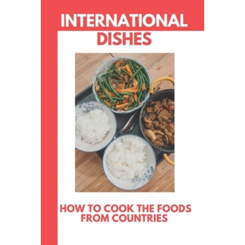 (영문도서) International Dishes: How To Cook The Foods From Countries: Around The World Cookbook Paperback, Independently Published, English, 9798464157699