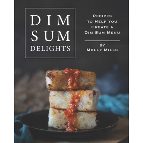 Dim Sum Delights: Recipes to Help you Create a Dim Sum Menu Paperback, Independently Published
