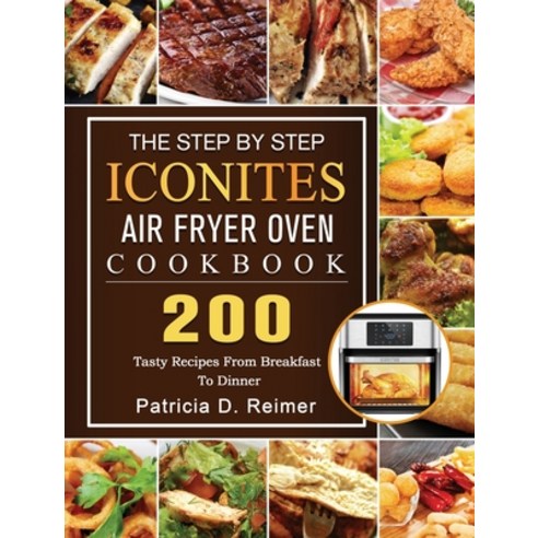 (영문도서) The Step By Step Iconites Air Fryer Oven Cookbook: 200 Tasty Recipes From Breakfast To Dinner Hardcover, Patricia D. Reimer, English, 9781803204567