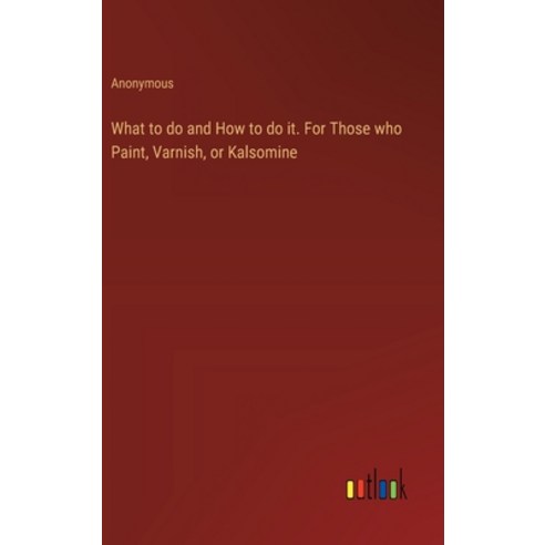 (영문도서) What to do and How to do it. For Those who Paint Varnish or Kalsomine Hardcover, Outlook Verlag, English, 9783385341562