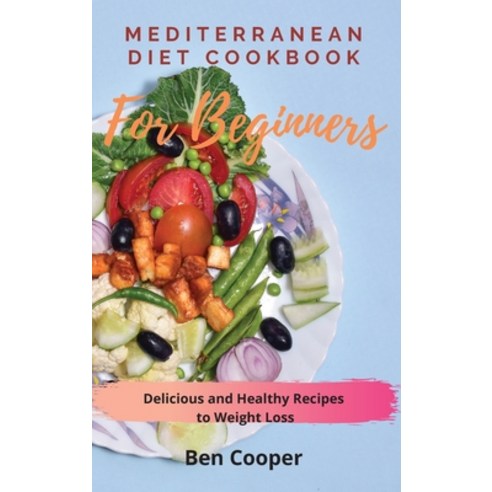 Mediterranean Diet Cookbook For Beginners: Delicious and Healthy Recipes to Weight Loss Hardcover, Ben Cooper, English, 9781802690149