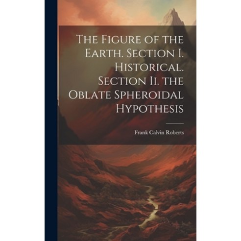 (영문도서) The Figure of the Earth. Section I. Historical. Section Ii. the Oblate Spheroidal Hypothesis Hardcover, Legare Street Press, English, 9781020371134
