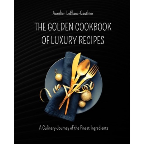 (영문도서) The Golden Cookbook of Luxury Recipes: A Culinary Journey of the Finest Ingredients. Recipe b... Paperback, Blurb, English, 9798211388994